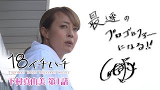 【女子プロゴルファーの第二の人生とは？】18（イチハチ）下村真由美編 第1話