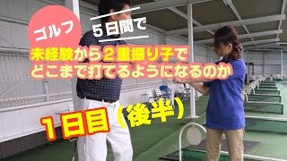 《初日の後半編》【超初心者ゴルフレッスン】2重振り子レッスンでどこまで打てる？