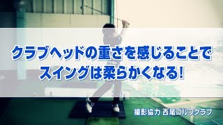 クラブヘッドの重さを感じることでスイングは柔らかくなる！