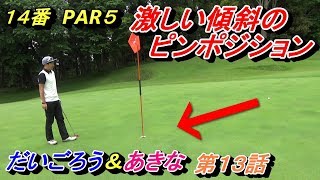 ゆったりスイング【ラウンドのお手本動画】第１３話「結局、グリーンが難しい」だいごろう＆あきなシリーズ☆後半１４番ホールPAR5☆