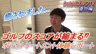 【世界が認めたスパの新メニュー】ゴルファーのためのボディメンテ体験レポート☆プレゼント企画もあります！【DaichiゴルフTV番外編】明日はラウンド動画です☆
