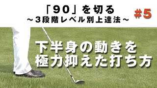 【下半身の動きを抑える】90を切る～3段階レベル別上達法～第5回 下半身の動きを極力抑えた打ち方