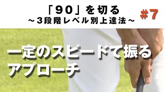 【距離感を出すコツ】90を切る～3段階レベル別上達法～第7回 “一定のスピードで振る”アプローチ