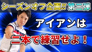 【アイアン編】シーズンオフにこそ基本をやれ！【第三弾】