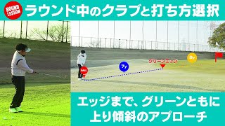 ラウンド中のクラブと打ち方選択 エッジまで、グリーンともに上り傾斜のアプローチ【ラウンドレッスン】