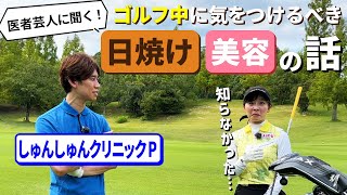 【しゅんPさん】ゴルフ中に気をつけるべき『日焼け・美容』の話！医者芸人に聞く！