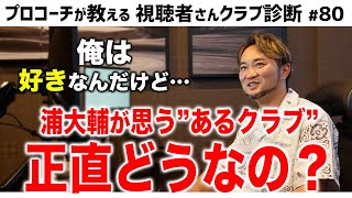 浦大輔が思う”あるクラブ”正直どうなの？【視聴者さんクラブ診断＃80】