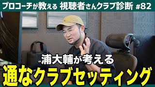 浦大輔が考える通なクラブセッティングとは？【視聴者さんクラブ診断＃82】