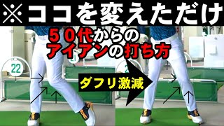 【５０代以上向け】たったこれだけ！アイアンのダフリはココを変えるだけで直ります